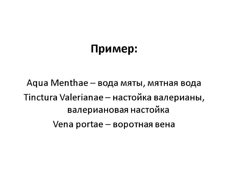 Пример: Aqua Menthae – вода мяты, мятная вода Tinctura Valerianae – настойка валерианы, Пример: Aqua Menthae – вода мяты, мятная вода Tinctura Valerianae – настойка валерианы,